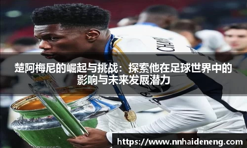 楚阿梅尼的崛起与挑战：探索他在足球世界中的影响与未来发展潜力