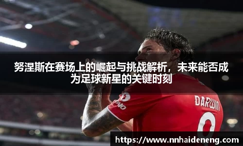 努涅斯在赛场上的崛起与挑战解析，未来能否成为足球新星的关键时刻