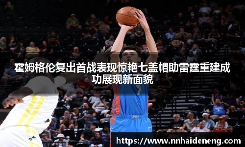 霍姆格伦复出首战表现惊艳七盖帽助雷霆重建成功展现新面貌