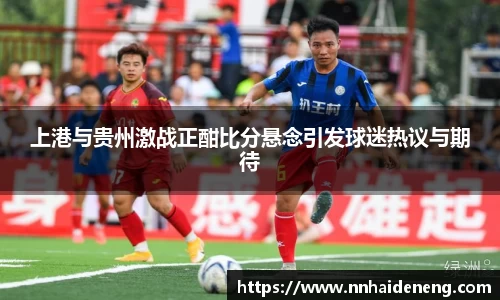 上港与贵州激战正酣比分悬念引发球迷热议与期待